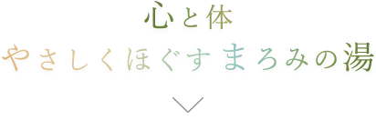 心と体　やさしくほぐす　まろみの湯