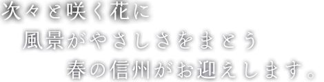 次々と咲く花に 風景がやさしさをまとう 春の信州がお迎えします。