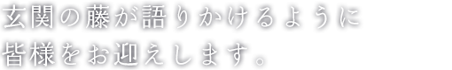 初夏、玄関の藤が語りかけるように 皆様をお迎えします。