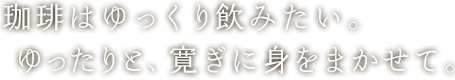 珈琲はゆっくり飲みたい。ゆったりと、くつろぎに身をまかせて。